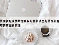 美国新冠疫情数据真实吗最新消息与美国新冠疫情数据真实性