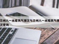 兰州八一水库天气情况与兰州八一水库天气情况查询