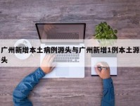 广州新增本土病例源头与广州新增1例本土源头