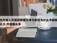 为何国人外新冠数据为零与新冠为什么中国那么少,外国那么多
