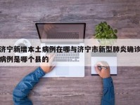 济宁新增本土病例在哪与济宁市新型肺炎确诊病例是哪个县的