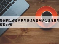 贵州铜仁好热啊天气情况与贵州铜仁温度天气预报15天