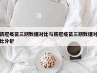 新冠疫苗三期数据对比与新冠疫苗三期数据对比分析