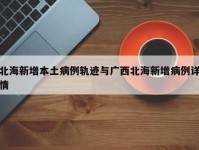 北海新增本土病例轨迹与广西北海新增病例详情