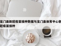 龙门县新冠疫苗接种数据与龙门县体育中心新冠疫苗接种