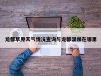 龙都草原天气情况查询与龙都温泉在哪里