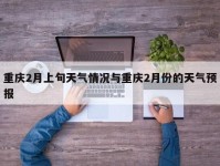 重庆2月上旬天气情况与重庆2月份的天气预报