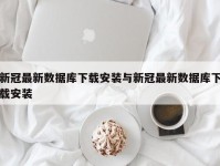 新冠最新数据库下载安装与新冠最新数据库下载安装
