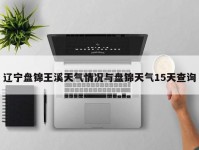 辽宁盘锦王溪天气情况与盘锦天气15天查询