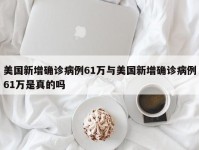 美国新增确诊病例61万与美国新增确诊病例61万是真的吗