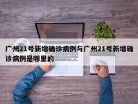 广州21号新增确诊病例与广州21号新增确诊病例是哪里的