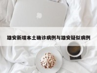 雄安新增本土确诊病例与雄安疑似病例