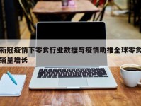 新冠疫情下零食行业数据与疫情助推全球零食销量增长