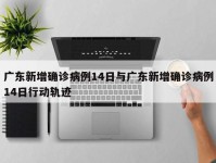 广东新增确诊病例14日与广东新增确诊病例14日行动轨迹