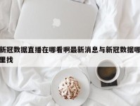 新冠数据直播在哪看啊最新消息与新冠数据哪里找