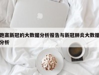 跑赢新冠的大数据分析报告与新冠肺炎大数据分析