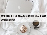 天津新增本土病例80例与天津新增本土病例80例最新消息