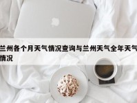 兰州各个月天气情况查询与兰州天气全年天气情况