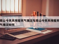周口今天天预报天气情况与周口今天天预报天气情况如何
