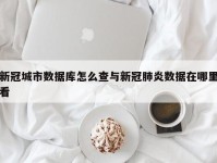 新冠城市数据库怎么查与新冠肺炎数据在哪里看