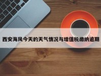 西安海风今天的天气情况与增值税缴纳逾期