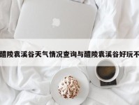 醴陵袁溪谷天气情况查询与醴陵袁溪谷好玩不