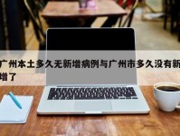 广州本土多久无新增病例与广州市多久没有新增了