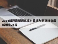 2024新冠最新消息实时数据与新冠肺炎最新消息24号