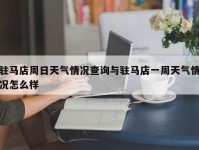 驻马店周日天气情况查询与驻马店一周天气情况怎么样