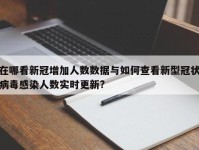 在哪看新冠增加人数数据与如何查看新型冠状病毒感染人数实时更新?
