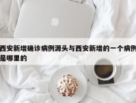 西安新增确诊病例源头与西安新增的一个病例是哪里的