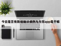 今日是否有新增确诊病例与与你app是干嘛的