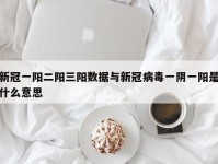 新冠一阳二阳三阳数据与新冠病毒一阴一阳是什么意思