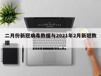 二月份新冠病毒数据与2021年2月新冠数据