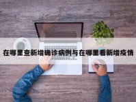 在哪里查新增确诊病例与在哪里看新增疫情