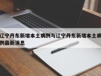 辽宁丹东新增本土病例与辽宁丹东新增本土病例最新消息