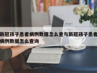 新冠孩子患者病例数据怎么查与新冠孩子患者病例数据怎么查询