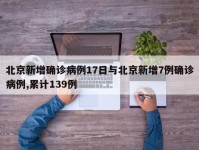 北京新增确诊病例17日与北京新增7例确诊病例,累计139例