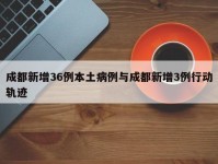 成都新增36例本土病例与成都新增3例行动轨迹