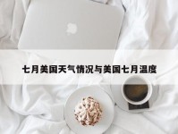 七月美国天气情况与美国七月温度