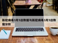 新冠病毒3月5日数据与新冠病毒3月5日数据分析
