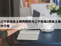 辽宁新增本土病例两例与辽宁新增2例本土确诊行程