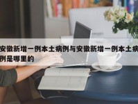 安徽新增一例本土病例与安徽新增一例本土病例是哪里的