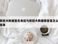 新冠大数据查出来后与新冠大数据筛查是怎么回事