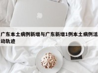 广东本土病例新增与广东新增1例本土病例活动轨迹