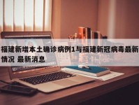 福建新增本土确诊病例1与福建新冠病毒最新情况 最新消息