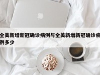全美新增新冠确诊病例与全美新增新冠确诊病例多少
