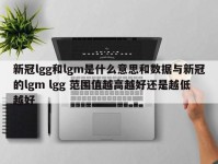 新冠lgg和lgm是什么意思和数据与新冠的lgm lgg 范围值越高越好还是越低越好