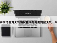 海南博鳌湾天气情况查询与海南博鳌天气一周