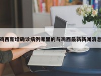 鸡西新增确诊病例哪里的与鸡西最新新闻消息